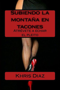 Subiendo La Montaña En Tacones: AtrEvete A Echar El Pleito (Spanish Edition)