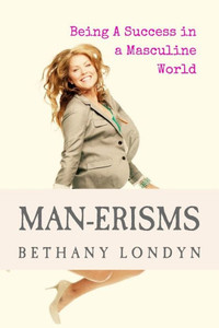 Man-Erisms: Being A Success In A Masculine World Man-Erisms: Being A Success In A Masculine World