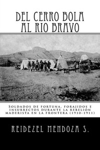 Del Cerro Bola Al Rio Bravo: Soldados De Fortuna, Forajidos E Insurrectos Durante La Rebelion Maderista En La Frontera (1910-1911) (Spanish Edition)