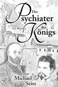 Der Psychiater Des Koenigs: Bernhard Von Gudden Und Seine Zeit (German Edition)