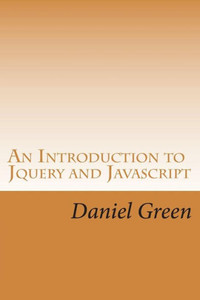 An Introduction To Jquery And Javascript: A Fast And Simple Way To Start Creating Web Applications