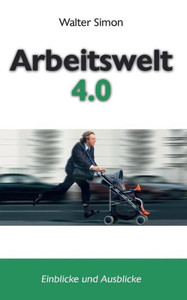 Arbeitswelt 4.0: Einblicke Und Ausblicke (German Edition)