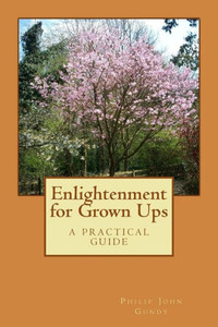 Enlightenment For Grown Ups: A Practical Guide Enlightenment For Grown Ups: A Practical Guide