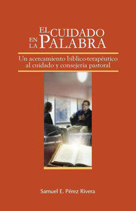 El Cuidado En La Palabra: Un Acercamiento Bíblico-Terapeútico Al Cuidado Y Consejería Pastoral (Spanish Edition)