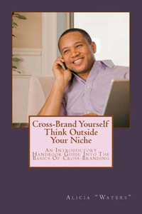 Cross-Brand Yourself: Think Outside Your Niche: An Introductory Handbook Guide Into The Basics Of Cross-Branding