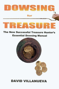 Dowsing For Treasure: The New Successful Treasure Hunter'S Essential Dowsing Manual