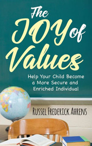 The Joy Of Values: Help Your Child Become A More Secure And Enriched Individual The Joy Of Values: Help Your Child Become A More Secure And Enriched Individual