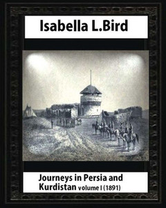 Journeys In Persia And Kurdistan, Volume One, By Isabella Bird
