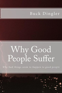 Why Good People Suffer: Why Bad Things Seem To Happen To Good People