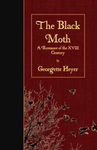 The Black Moth: A Romance Of The Xviii Century The Black Moth: A Romance Of The Xviii Century