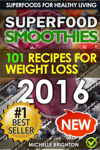 Superfood Smoothies: The 101 Best Super Smoothie Recipes For Healthy Living And Weight Loss (Superfoods For Healthy Living)