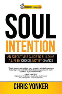 Soul Intention: An Executives Guide To Building A Life By Choice, Not By Chance