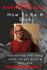 How To Be A Dick: Exploiting The Idiot Herd To Get Rich & Get Laid How To Be A Dick: Exploiting The Idiot Herd To Get Rich & Get Laid