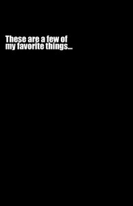 These Are A Few Of My Favorite Things... These Are A Few Of My Favorite Things...