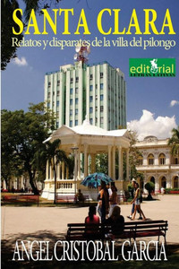 Relatos Y Tradiciones De Santa Clara: Historias, Leyendas Y Disparates De La Villa Del Pilongo (Collection Santa Clara) (Spanish Edition)