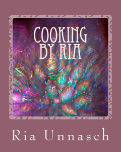 Cooking By Ria: Great Home Recipes From The Heart