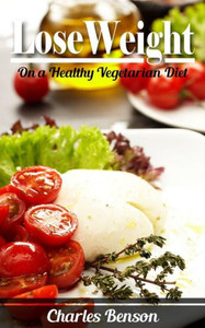 Lose Weight: On A Healthy Vegetarian Diet Lose Weight: On A Healthy Vegetarian Diet
