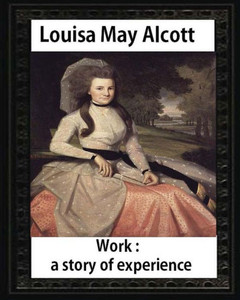 Work: A Story Of Experience (1873),By Louisa M. Alcott (Illustrated): Louisa May Alcott