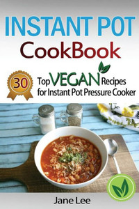 Instant Pot Cookbook: 30 Top Vegan Recipes For Instant Pot Pressure Cooker (Instant Pot Cookbook Paleo, Instant Pot Weight Loss Recipes, Instant Pot Chicken Recipes, Slow Cooker Recipes) (Volume 5)
