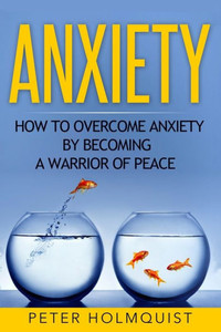 Anxiety: How To Overcome Anxiety By Becoming A Warrior Of Peace