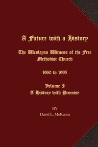 A Future With A History: The Wesleyan Witness Of The Free Methodist Church 1960 To 1995 Volume I A History With Promise A Future With A History: The Wesleyan Witness Of The Free Methodist Church 1960 To 1995 Volume I A History With Promise