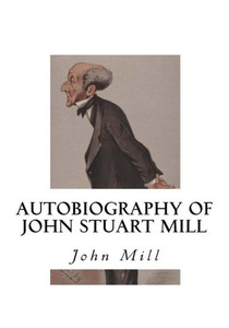 Autobiography Of John Stuart Mill Autobiography Of John Stuart Mill