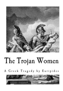 The Trojan Women (Euripides - A Greek Tragedy) The Trojan Women (Euripides - A Greek Tragedy)