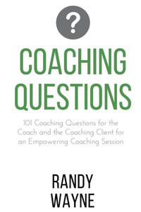 Coaching Questions: 101 Coaching Questions For The Coach And The Coaching Client For An Empowering Coaching Session