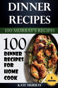 Dinner Recipes: 100 Dinner Recipes For Home Cook (100 Murray'S Recipes)