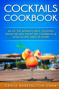Cocktails Cookbook: 60 Of The World'S Best Cocktail Drink Recipes From The Caribbean & How To Mix Them At Home. (Cocktails, Cocktail Recipes, ... Rum Drink Recipes, Most Popular Cocktails.) Cocktails Cookbook: 60 Of The World'S Best Cocktail Drink Recipes From The Caribbean & How To Mix Them At Home. (Cocktails, Cocktail Recipes, ... Rum Drink Recipes, Most Popular Cocktails.)