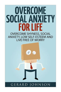 Social Anxiety: Overcome Social Anxiety For Life: Overcome Low Self-Esteem, Social Anxiety, Shyness And Live Free Of Worry (Social Anxiety Cure, Social Anxiety Disorder, Social Anxiety Step By Step) Social Anxiety: Overcome Social Anxiety For Life: Overcome Low Self-Esteem, Social Anxiety, Shyness And Live Free Of Worry (Social Anxiety Cure, Social Anxiety Disorder, Social Anxiety Step By Step)