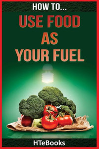 How To Use Food As Your Fuel ("How To" Books) How To Use Food As Your Fuel ("How To" Books)