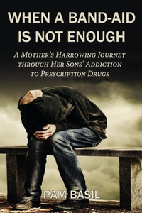 When A Band-Aid Is Not Enough: A Mother'S Harrowing Journey Through Her Sons' Addiction To Prescription Drugs