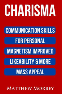 Charisma: Communication Skills For Personal Magnetism, Improved Likeability & More Mass Appeal (Public Speaking)