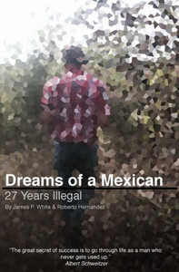 Dreams Of A Mexican: 27 Years Illegal Dreams Of A Mexican: 27 Years Illegal
