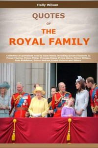 Quotes Of The Royal Family: Collection Of Quotations Said By Royal Family Including Queen Elizabeth Ii, Prince Charles, Prince Philip, Princess Diana, Prince Harry, Prince William And Others