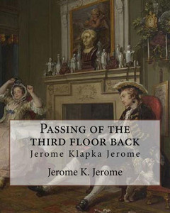 Passing Of The Third Floor Back , By Jerome K. Jerome (Classic Books): Jerome Klapka Jerome