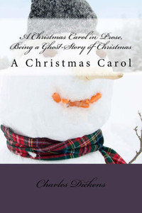 A Christmas Carol In Prose, Being A Ghost-Story Of Christmas: A Christmas Carol A Christmas Carol In Prose, Being A Ghost-Story Of Christmas: A Christmas Carol