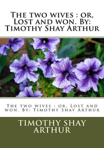 The Two Wives : Or, Lost And Won. By: Timothy Shay Arthur