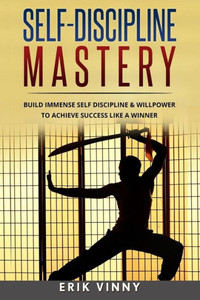 Self-Discipline: Self-Discipline Mastery: Build Immense Self Discipline & Willpower To Achieve Success Like A Winner (Develop Discipline, Confidence, Self-Control, Willpower) Self-Discipline: Self-Discipline Mastery: Build Immense Self Discipline & Willpower To Achieve Success Like A Winner (Develop Discipline, Confidence, Self-Control, Willpower)