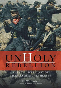 Unholy Rebellion: The Civil War Diary Of Charles Adam Wetherbee