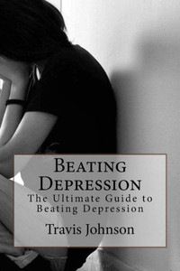 Beating Depression: The Ultimate Guide To Beating Depression
