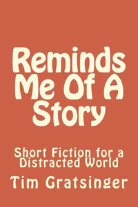 Reminds Me Of A Story: Short Fiction For A Distracted World
