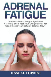 Adrenal Fatigue: Combat Adrenal Fatigue Syndrome Naturally And Boost Your Energy Levels For Good! Reset Your Natural Balance Now! (Reduce Stress, Boost Energy, Adreanl Reset Diet)