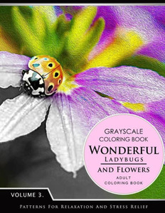 Wonderful Ladybugs And Flowers Books 3: Grayscale Coloring Books For Adults Relaxation (Adult Coloring Books Series, Grayscale Fantasy Coloring Books) Wonderful Ladybugs And Flowers Books 3: Grayscale Coloring Books For Adults Relaxation (Adult Coloring Books Series, Grayscale Fantasy Coloring Books)