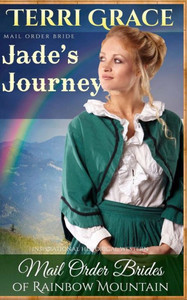 Mail Order Bride: Jade'S Journey: Inspirational Historical Western (Mail Order Brides Of Rainbow Mountain)