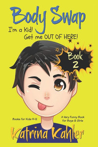 Books For Kids 9-12: Body Swap - Book 2: I'M A Kid! Get Me Out Of Here!!! (A Very Funny Book For Boys And Girls)