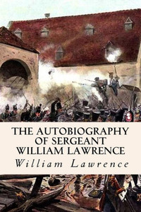 The Autobiography Of Sergeant William Lawrence The Autobiography Of Sergeant William Lawrence