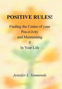 Positive Rules!: Finding The Centre Of Your Pos-It-Ivity And Maintaining It In Your Life Positive Rules!: Finding The Centre Of Your Pos-It-Ivity And Maintaining It In Your Life