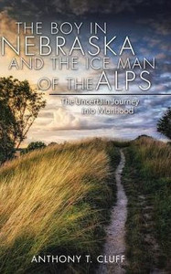The Boy In Nebraska And The Ice Man Of The Alps: The Uncertain Journey Into Manhood The Boy In Nebraska And The Ice Man Of The Alps: The Uncertain Journey Into Manhood